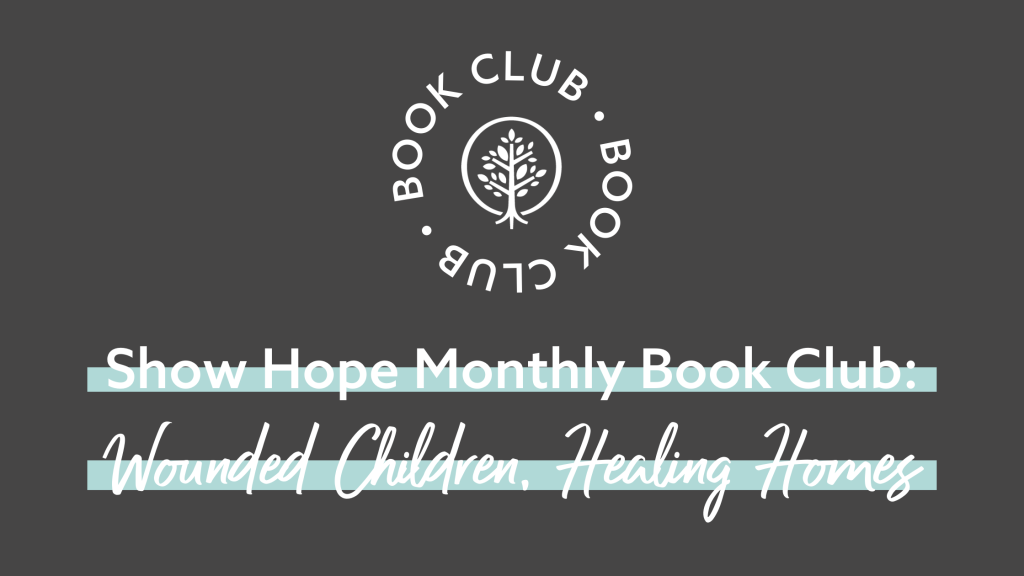 Show Hope Monthly Book Club: Wounded Children, Healing Homes